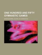 One Hundred and Fifty Gymnastic Games di Boston Normal School of Gymnastics edito da Rarebooksclub.com