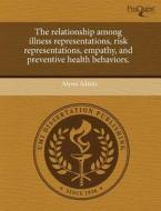 The Relationship Among Illness Representations, Risk Representations, Empathy, And Preventive Health Behaviors. di Alyssa Adams edito da Proquest, Umi Dissertation Publishing