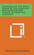 Teachings of the Secret Order of the Christian Brotherhood and School of Christian Initiation di Edward Lewis Hodges edito da Literary Licensing, LLC