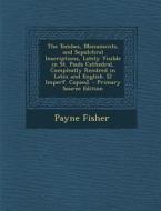 The Tombes, Monuments, and Sepulchral Inscriptions, Lately Visible in St. Pauls Cathedral, Compleatly Rendred in Latin and English. [2 Imperf. Copies] di Payne Fisher edito da Nabu Press