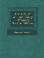 The Life of William Carey di George Smith edito da Nabu Press