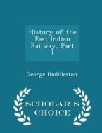 History Of The East Indian Railway, Part 1 - Scholar's Choice Edition di George Huddleston edito da Scholar's Choice