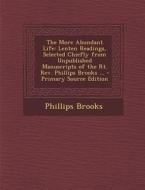 The More Abundant Life: Lenten Readings, Selected Chiefly from Unpublished Manuscripts of the Rt. REV. Phillips Brooks ... - Primary Source Ed di Phillips Brooks edito da Nabu Press