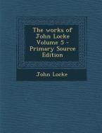 The Works of John Locke Volume 5 di John Locke edito da Nabu Press