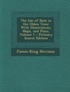 The Isle of Bute in the Olden Time: With Illustrations, Maps, and Plans, Volume 1 di James King Hewison edito da Nabu Press