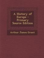 A History of Europe - Primary Source Edition di Arthur James Grant edito da Nabu Press