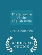 The Romance Of The English Bible - Scholar's Choice Edition di John Thomson Faris edito da Scholar's Choice