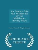 An Inquiry Into The Authorship Of The Middleton-rowley Plays - Scholar's Choice Edition di Pauline Gertrude Wiggin Leonard edito da Scholar's Choice
