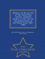 History Of The Service Of The Third Ohio Veteran Volunteer Cavalry In The War For The Preservation Of The Union From 1861-1865 - War College Series di 1861-1865 Ohio Cavalry 3d Regiment, Thos Crofts edito da War College Series