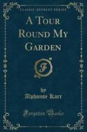 A Tour Round My Garden (classic Reprint) di Alphonse Karr edito da Forgotten Books
