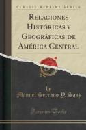 Relaciones Historicas Y Geograficas De America Central (classic Reprint) di Manuel Serrano y Sanz edito da Forgotten Books