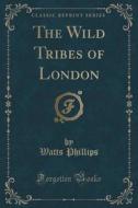 The Wild Tribes Of London (classic Reprint) di Watts Phillips edito da Forgotten Books