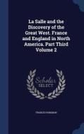 La Salle And The Discovery Of The Great West. France And England In North America. Part Third; Volume 2 di Francis Parkman edito da Sagwan Press