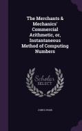 The Merchants & Mechanics' Commercial Arithmetic, Or, Instantaneous Method Of Computing Numbers di John E Wade edito da Palala Press