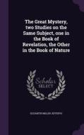 The Great Mystery, Two Studies On The Same Subject, One In The Book Of Revelation, The Other In The Book Of Nature di Elizabeth Miller Jefferys edito da Palala Press