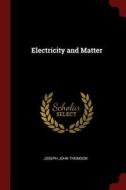 Electricity and Matter di Joseph John Thomson edito da CHIZINE PUBN
