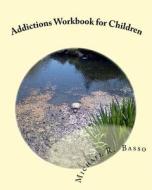 Addictions Workbook for Children: For Parents and Teachers Too di Michael R. Basso edito da Createspace