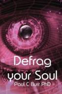 Defrag Your Soul: Transform Your Consciousness, a Practical Guide for the Beginner and Seasoned Traveller Within di Paul C. Burr Phd edito da Createspace
