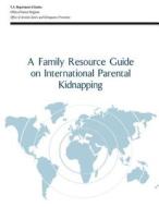 A Family Resource Guide on International Parental Kidnapping di U. S. Department of Justice, Office of Justice Programs, Office of Juvenile Justice a Prevention edito da Createspace