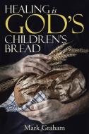 Healing is God's children's Bread di Mark Graham edito da Westbow Press