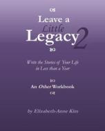 Leave a Little Legacy 2: Write the Stories of Your Life in Less Than a Year di Elizabeth-Anne Kim edito da Createspace
