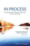 In Process: Creating an Investment Process for All Seasons di MR Stephen J. McNaughton edito da Createspace