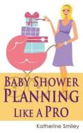 Baby Shower Planning Like a Pro: A Step-By-Step Guide on How to Plan & Host the Perfect Baby Shower. Baby Shower Themes, Games, Gifts Ideas, & Checkli di Katherine Smiley edito da Createspace