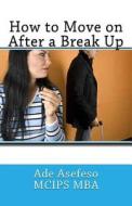 How to Move on After a Break Up di Ade Asefeso McIps Mba edito da Createspace