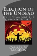 Election of the Undead: My Life Among the Undead: Book 7 di Camara M. Bragdon edito da Createspace