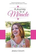 A Journey to a Miracle di Jessica Groom edito da Balboa Press