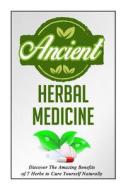 Ancient Herbal Medicine - Discover the Amazing Benefits of 7 Herbs to Cure Your di Carmen McKenzie edito da Createspace
