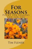 For Seasons: Poems for Seasons and for You di Tim a. Flener edito da Createspace