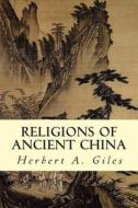 Religions of Ancient China di Herbert A. Giles edito da Createspace Independent Publishing Platform