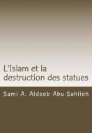 L'Islam Et La Destruction Des Statues: Etude Comparee Sur L'Art Figuratif En Droit Juif, Chretien Et Musulman di Sami a. Aldeeb Abu-Sahlieh edito da Createspace