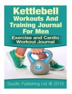 Kettlebell Workouts and Training Journal for Men: Exercise and Cardio Workout Journal di Spudtc Publishing Ltd edito da Createspace