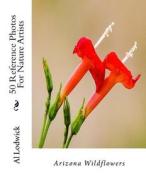 Arizona Wildflowers: 50 Reference Photos for Nature Artists di Al Lodwick edito da Createspace