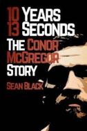 10 Years 13 Seconds: The Conor McGregor Story di Sean Black edito da Createspace Independent Publishing Platform