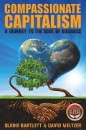 Compassionate Capitalism: A Journey to the Soul of Business di Blaine Bartlett, David Meltzer edito da Createspace Independent Publishing Platform