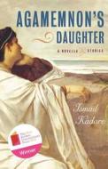 Agamemnon's Daughter: A Novella and Stories di Ismail Kadare edito da Arcade Publishing