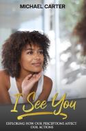 I See You: Exploring How Our Perceptions Affect Our Actions di Michael Carter edito da BOOKBABY