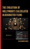 The Evolution Of Hollywood's Calculated Blockbuster Films di Alexander Ross edito da Lexington Books