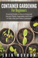 Container Gardening For Beginners di Erin Morrow edito da Mihails Konoplovs