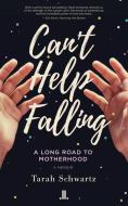Can't Help Falling: The Long Road to Motherhood di Tarah Schwartz edito da LINDA LEITH PUB