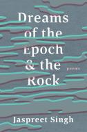Dreams of the Epoch & the Rock di Jaspreet Singh edito da NeWest Press