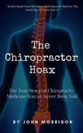 The Chiropractor Hoax: The True Story of Chiropractic Medicine You've Never Been Told di John Morrison edito da INDEPENDENTLY PUBLISHED