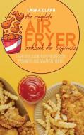 The Complete Air Fryer Cookbook For Beginners di Laura Clark edito da EP Enterprise