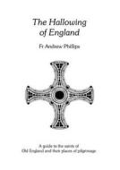 The Hallowing of England di Andrew Phillips, Father Andrew Phillips edito da Anglo-Saxon Books