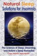 Natural Sleep Solutions for Insomnia: The Science of Sleep, Dreaming, and Nature's Sleep Remedies di Case Adams Naturopath edito da SACRED EARTH PUB