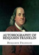 Autobiography of Benjamin Franklin di Benjamin Franklin edito da Createspace Independent Publishing Platform