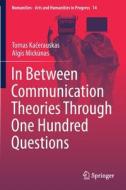 In Between Communication Theories Through One Hundred Questions di Algis Mickunas, Tomas Kacerauskas edito da Springer International Publishing